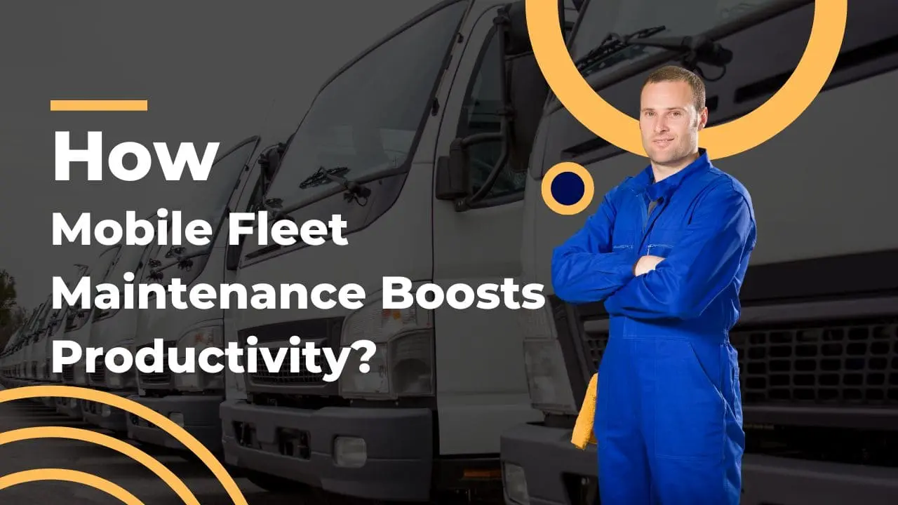 How Mobile Fleet Maintenance Boosts Productivity?