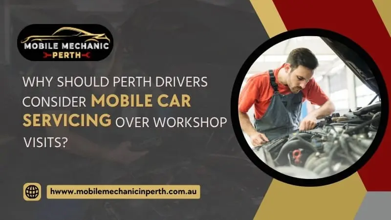 Why Should Perth Drivers Consider Mobile Car Servicing Over Workshop Visits?